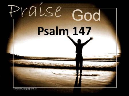 God Psalm 147. [1] Praise the Lord! For it is good to sing praises to our God; For it is pleasant, and praise is beautiful.