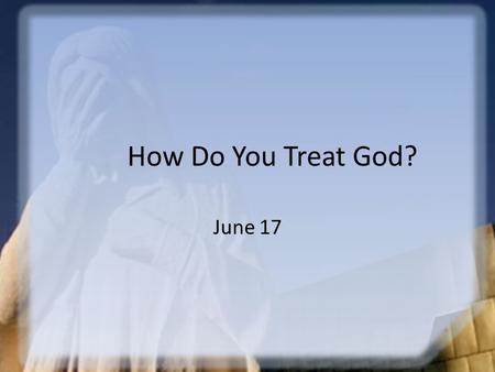 How Do You Treat God? June 17. Think About It … Why do people question authority? How would those kinds of attitudes affect the way we respond to God?