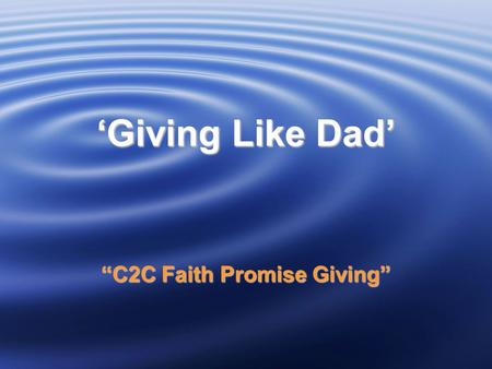 ‘Giving Like Dad’ “C2C Faith Promise Giving”. OUR COMMITMENT TO THE LOCAL CHURCH 1 Corinthians 16:2 On the first day of every week, each one of you.