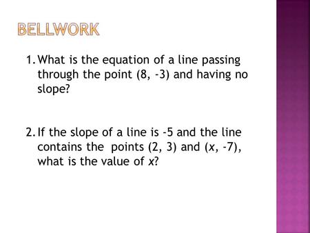 1.What is the equation of a line passing through the point (8, -3) and having no slope? 2.If the slope of a line is -5 and the line contains the points.