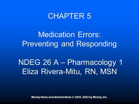 Mosby items and derived items © 2005, 2002 by Mosby, Inc. CHAPTER 5 Medication Errors: Preventing and Responding NDEG 26 A – Pharmacology 1 Eliza Rivera-Mitu,