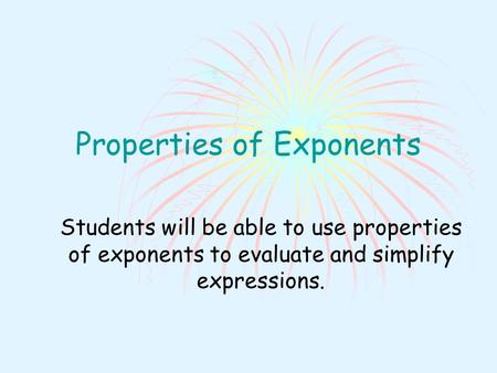 Properties of Exponents Students will be able to use properties of exponents to evaluate and simplify expressions.