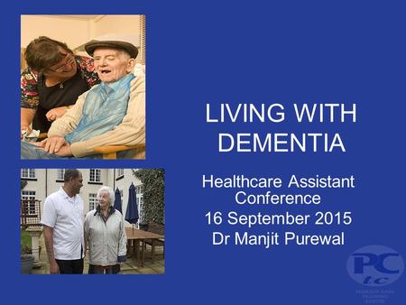 LIVING WITH DEMENTIA Healthcare Assistant Conference 16 September 2015 Dr Manjit Purewal.