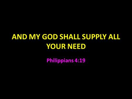 AND MY GOD SHALL SUPPLY ALL YOUR NEED Philippians 4:19.