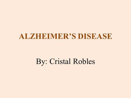 ALZHEIMER’S DISEASE By: Cristal Robles. WHAT IS ALZHEIMER’S DISEASE? It is a neurological disease that leads to loss of memory and reasoning in the brain;
