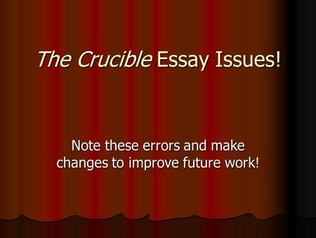 The Crucible Essay Issues! Note these errors and make changes to improve future work!