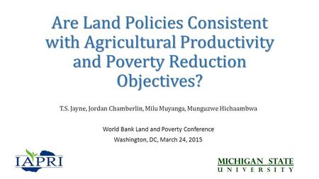 Are Land Policies Consistent with Agricultural Productivity and Poverty Reduction Objectives? T.S. Jayne, Jordan Chamberlin, Milu Muyanga, Munguzwe Hichaambwa.