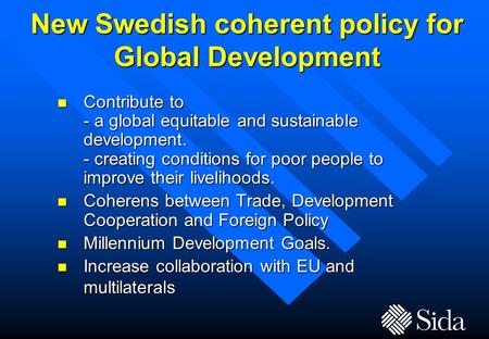 New Swedish coherent policy for Global Development n Contribute to - a global equitable and sustainable development. - creating conditions for poor people.