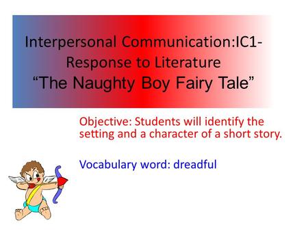 Interpersonal Communication:IC1- Response to Literature “The Naughty Boy Fairy Tale” Objective: Students will identify the setting and a character of a.