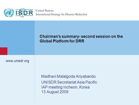 Www.unisdr.org 1 Madhavi Malalgoda Ariyabandu UNISDR Secretariat Asia Pacific IAP meeting Incheon, Korea 13 August 2009 www.unisdr.org Chairman’s summary-