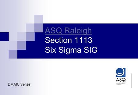 ASQ Raleigh ASQ Raleigh Section 1113 Six Sigma SIG DMAIC Series.