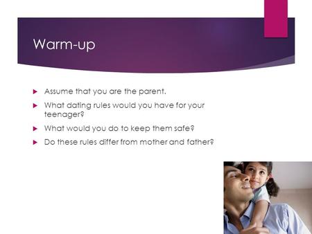 Warm-up  Assume that you are the parent.  What dating rules would you have for your teenager?  What would you do to keep them safe?  Do these rules.