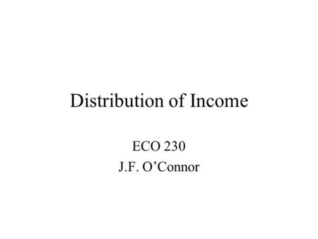 Distribution of Income ECO 230 J.F. O’Connor. Assessing an Economic System Two Major questions concerning the outcome: Is it efficient? Is it fair or.