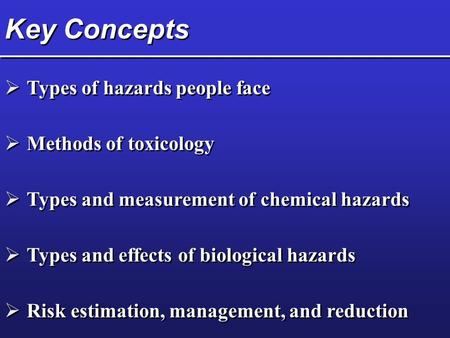 Key Concepts  Types of hazards people face  Methods of toxicology  Types and measurement of chemical hazards  Types and effects of biological hazards.