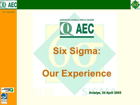 Ed. 2/ April 2005 Six Sigma: Our Experience Antalya, 24 April 2005.