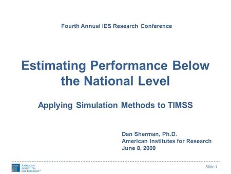Slide 1 Estimating Performance Below the National Level Applying Simulation Methods to TIMSS Fourth Annual IES Research Conference Dan Sherman, Ph.D. American.