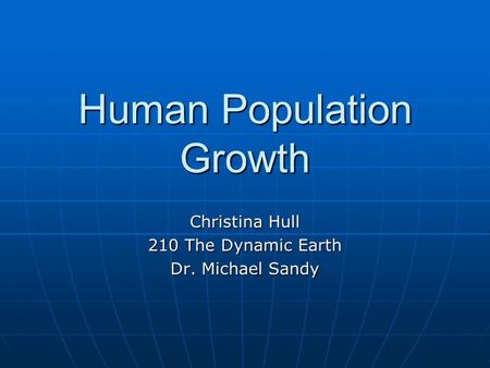 Human Population Growth Christina Hull 210 The Dynamic Earth Dr. Michael Sandy.