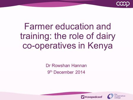 Farmer education and training: the role of dairy co-operatives in Kenya Dr Rowshan Hannan 9 th December 2014.