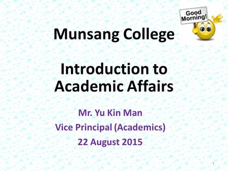 Munsang College Introduction to Academic Affairs Mr. Yu Kin Man Vice Principal (Academics) 22 August 2015 1.