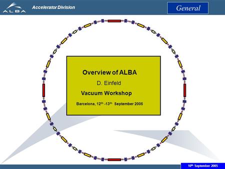 June 14th 2005 Accelerator Division Overview of ALBA D. Einfeld Vacuum Workshop Barcelona, 12 th -13 th September 2005 General 10 th September 2005.