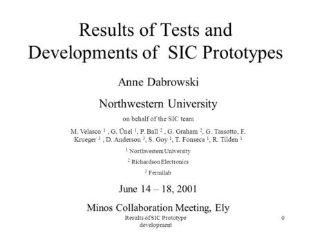 Results of SIC Prototype development 0 Results of Tests and Developments of SIC Prototypes Anne Dabrowski Northwestern University on behalf of the SIC.