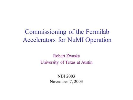 Commissioning of the Fermilab Accelerators for NuMI Operation Robert Zwaska University of Texas at Austin NBI 2003 November 7, 2003.