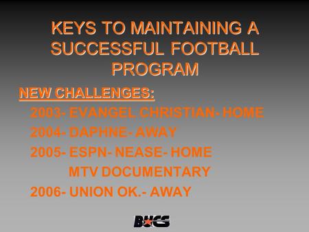 KEYS TO MAINTAINING A SUCCESSFUL FOOTBALL PROGRAM NEW CHALLENGES: 2003- EVANGEL CHRISTIAN- HOME 2004- DAPHNE- AWAY 2005- ESPN- NEASE- HOME MTV DOCUMENTARY.