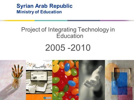 Syrian Arab Republic Ministry of Education Project of Integrating Technology in Education 2010- 2005.