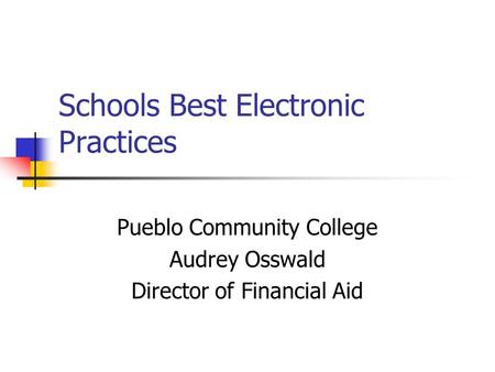 Schools Best Electronic Practices Pueblo Community College Audrey Osswald Director of Financial Aid.