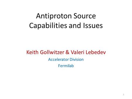Antiproton Source Capabilities and Issues Keith Gollwitzer & Valeri Lebedev Accelerator Division Fermilab 1.