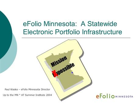 EFolio Minnesota: A Statewide Electronic Portfolio Infrastructure Paul Wasko – eFolio Minnesota Director Up to the MN * AT Summer Institute 2004 Mission.