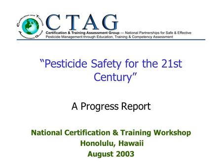 “Pesticide Safety for the 21st Century” A Progress Report National Certification & Training Workshop Honolulu, Hawaii August 2003.