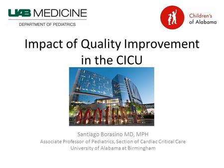Impact of Quality Improvement in the CICU Santiago Borasino MD, MPH Associate Professor of Pediatrics, Section of Cardiac Critical Care University of Alabama.