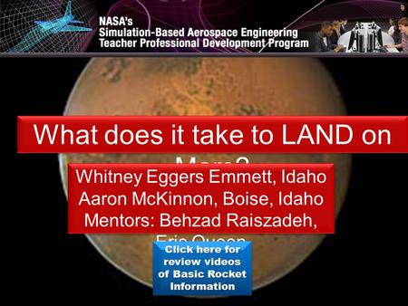 What does it take to LAND on Mars? Whitney Eggers Emmett, Idaho Aaron McKinnon, Boise, Idaho Mentors: Behzad Raiszadeh, Eric Queen Whitney Eggers Emmett,