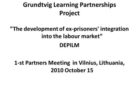 Grundtvig Learning Partnerships Project ”The development of ex-prisoners' integration into the labour market” DEPILM 1-st Partners Meeting in Vilnius,