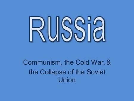 Communism, the Cold War, & the Collapse of the Soviet Union