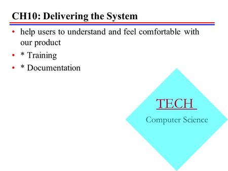 CH10: Delivering the System help users to understand and feel comfortable with our product * Training * Documentation TECH Computer Science.