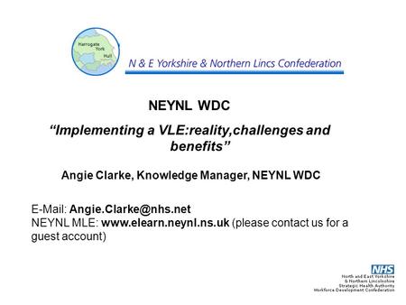 NEYNL WDC “Implementing a VLE:reality,challenges and benefits” Angie Clarke, Knowledge Manager, NEYNL WDC   NEYNL MLE: