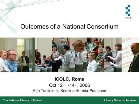 Outcomes of a National Consortium ICOLC, Rome Oct 12 th -14 th, 2006 Arja Tuuliniemi, Kristiina Hormia-Poutanen.