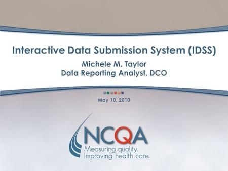 Interactive Data Submission System (IDSS) Michele M. Taylor Data Reporting Analyst, DCO May 10, 2010.
