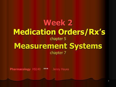 Week 2 Medication Orders/Rx’s chapter 5 Measurement Systems chapter 7 Pharmacology HS140 *** Jenny Hayes 1.