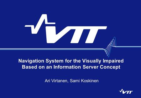 Navigation System for the Visually Impaired Based on an Information Server Concept Ari Virtanen, Sami Koskinen.