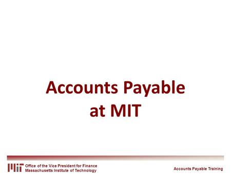 Office of the Vice President for Finance Massachusetts Institute of Technology Accounts Payable at MIT Accounts Payable Training.