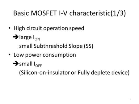 Basic MOSFET I-V characteristic(1/3) High circuit operation speed  large I ON small Subthreshold Slope (SS) Low power consumption  small I OFF (Silicon-on-insulator.