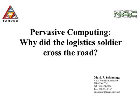 Mark J. Salamango Chief Pervasive Architect USA TACOM Tel: 586-574-7126 Fax: 586-574-6167 Pervasive Computing: Why did the logistics.