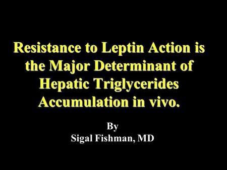 Resistance to Leptin Action is the Major Determinant of Hepatic Triglycerides Accumulation in vivo. By Sigal Fishman, MD.