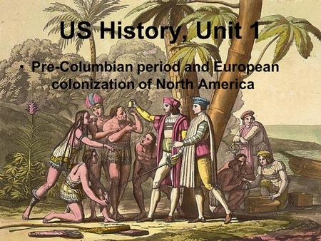 US History, Unit 1 Pre-Columbian period and European colonization of North America.