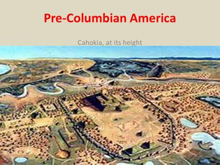 Pre-Columbian America Cahokia, at its height. I. Earliest “American immigrants” A.Asians crossed the Bering Strait in several migrations beginning about.