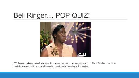 Bell Ringer… POP QUIZ! ***Please make sure to have your homework out on the desk for me to collect. Students without their homework will not be allowed.