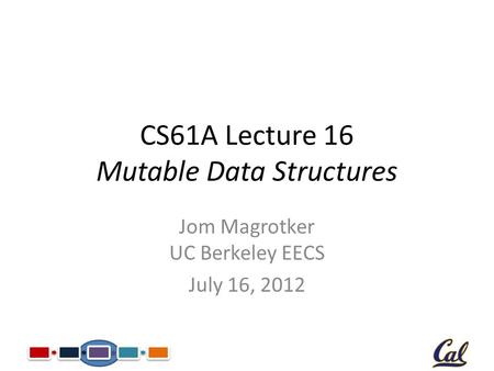 CS61A Lecture 16 Mutable Data Structures Jom Magrotker UC Berkeley EECS July 16, 2012.
